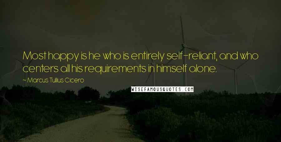 Marcus Tullius Cicero Quotes: Most happy is he who is entirely self-reliant, and who centers all his requirements in himself alone.