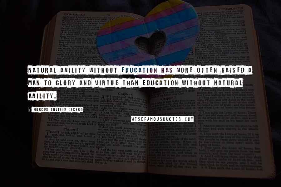 Marcus Tullius Cicero Quotes: Natural ability without education has more often raised a man to glory and virtue than education without natural ability.