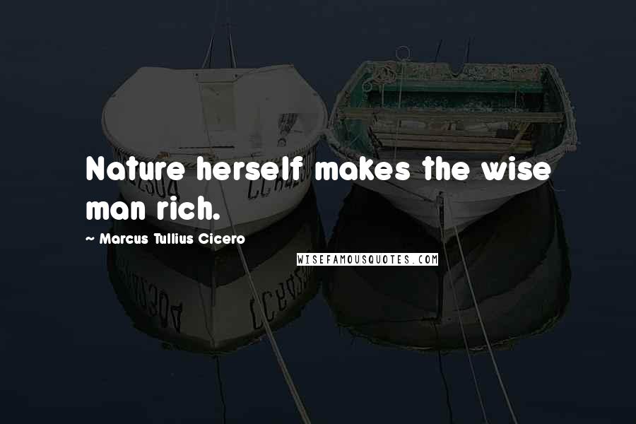 Marcus Tullius Cicero Quotes: Nature herself makes the wise man rich.