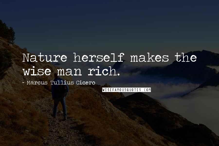 Marcus Tullius Cicero Quotes: Nature herself makes the wise man rich.