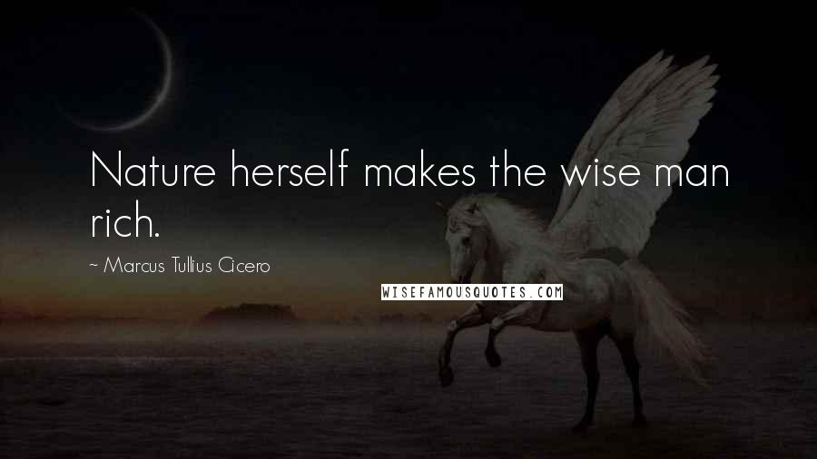 Marcus Tullius Cicero Quotes: Nature herself makes the wise man rich.