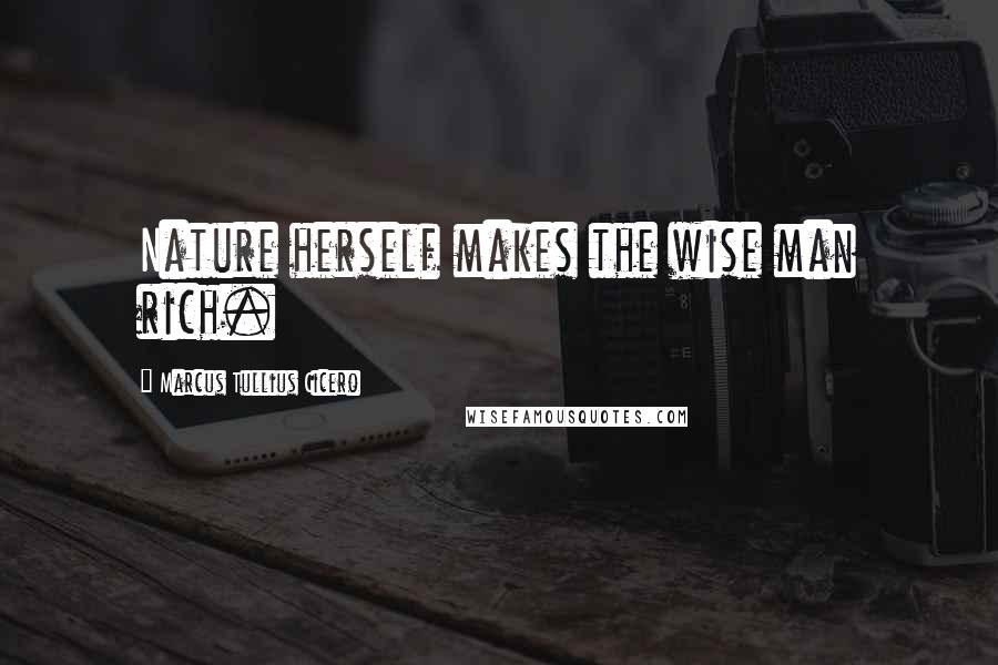 Marcus Tullius Cicero Quotes: Nature herself makes the wise man rich.