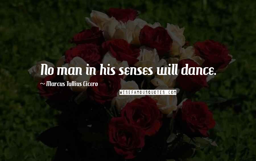 Marcus Tullius Cicero Quotes: No man in his senses will dance.