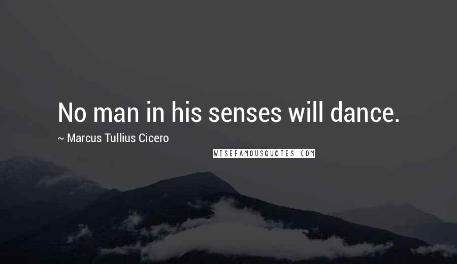 Marcus Tullius Cicero Quotes: No man in his senses will dance.