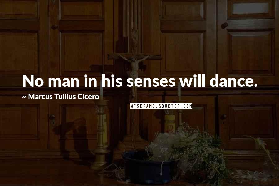 Marcus Tullius Cicero Quotes: No man in his senses will dance.