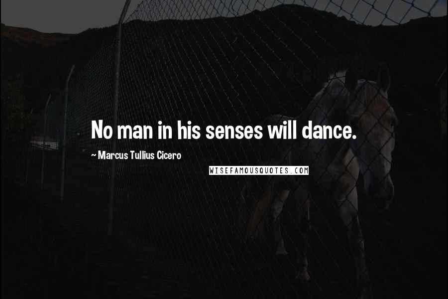 Marcus Tullius Cicero Quotes: No man in his senses will dance.