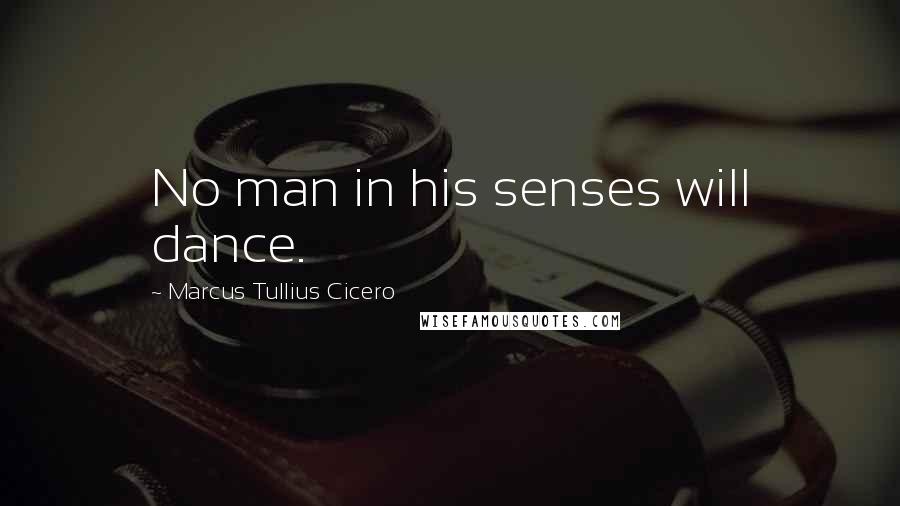 Marcus Tullius Cicero Quotes: No man in his senses will dance.