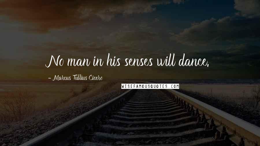 Marcus Tullius Cicero Quotes: No man in his senses will dance.