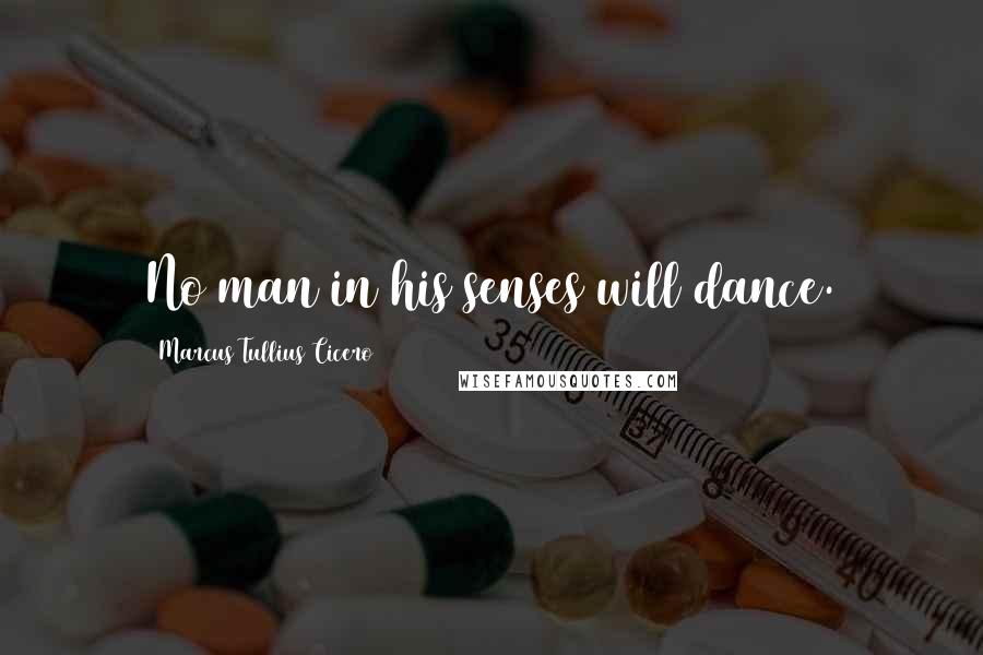 Marcus Tullius Cicero Quotes: No man in his senses will dance.