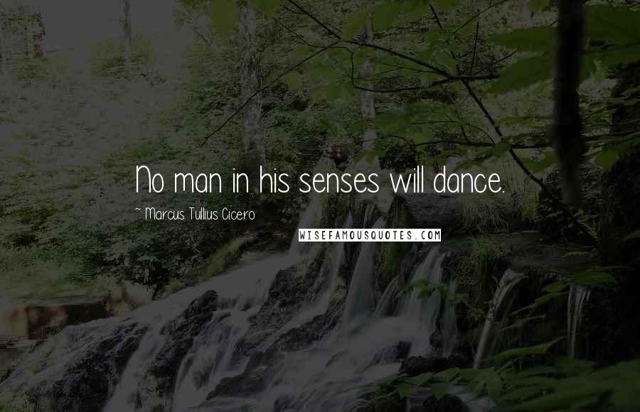 Marcus Tullius Cicero Quotes: No man in his senses will dance.
