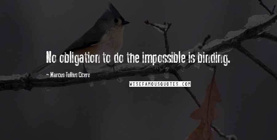 Marcus Tullius Cicero Quotes: No obligation to do the impossible is binding.