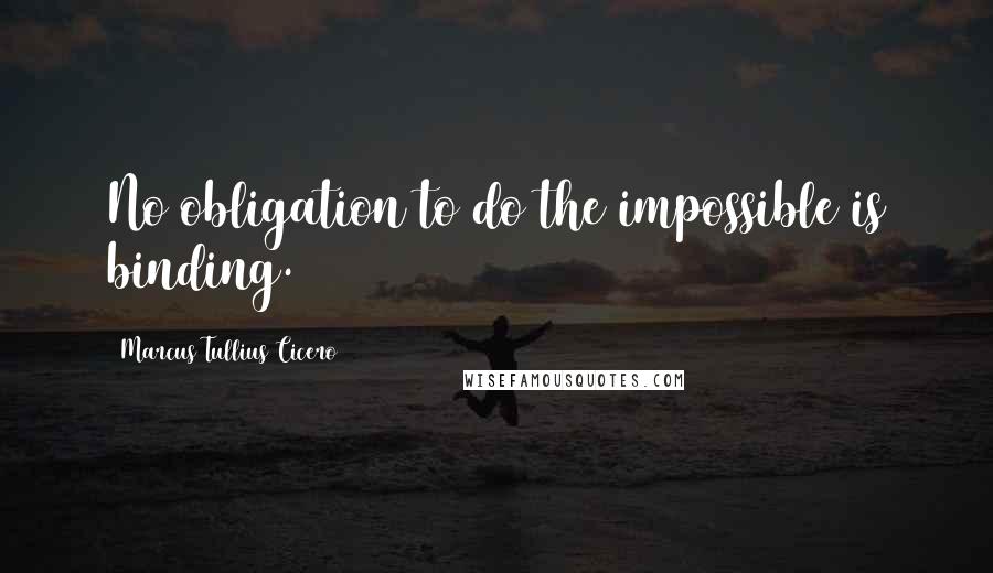 Marcus Tullius Cicero Quotes: No obligation to do the impossible is binding.