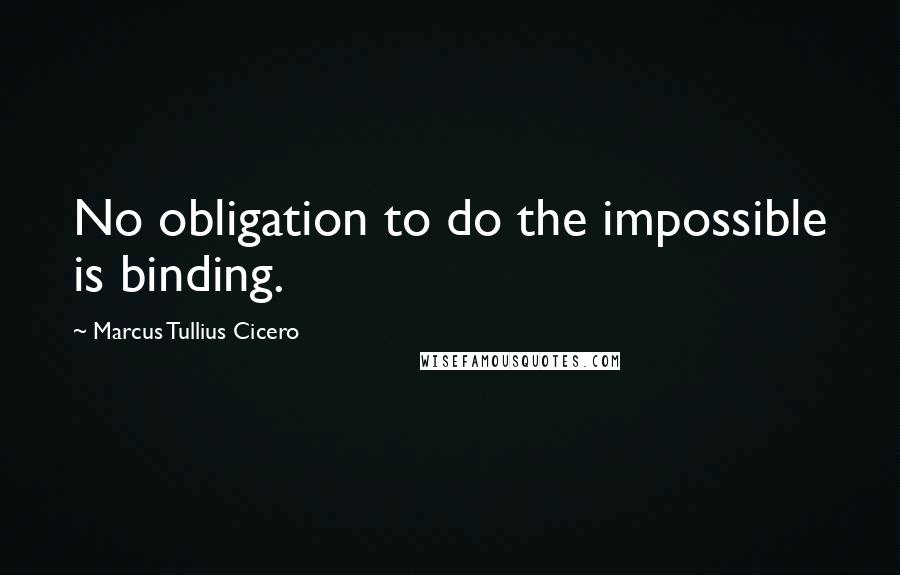 Marcus Tullius Cicero Quotes: No obligation to do the impossible is binding.