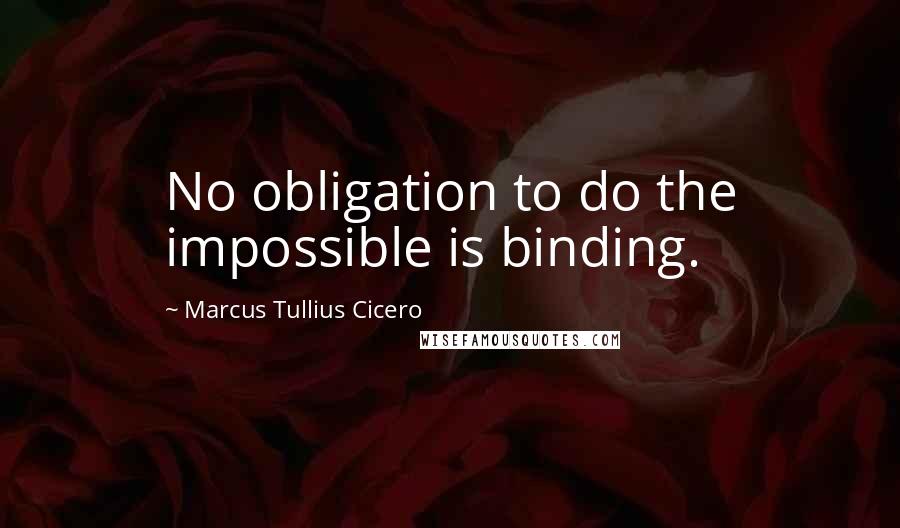 Marcus Tullius Cicero Quotes: No obligation to do the impossible is binding.