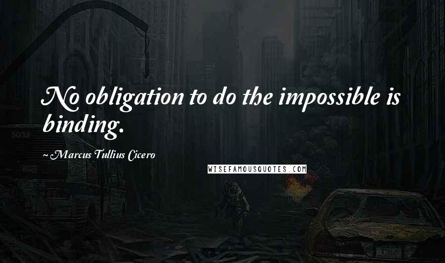 Marcus Tullius Cicero Quotes: No obligation to do the impossible is binding.