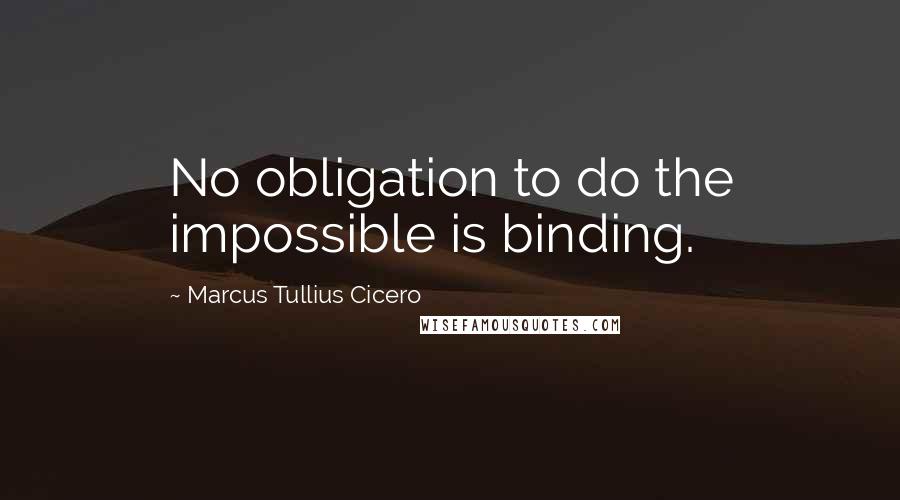 Marcus Tullius Cicero Quotes: No obligation to do the impossible is binding.