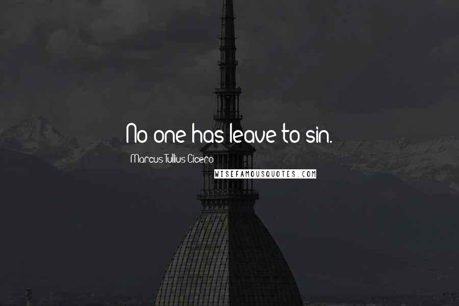 Marcus Tullius Cicero Quotes: No one has leave to sin.