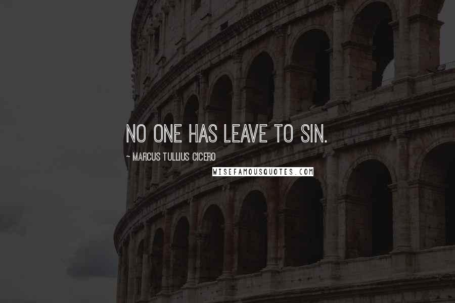 Marcus Tullius Cicero Quotes: No one has leave to sin.