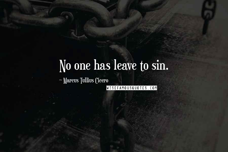 Marcus Tullius Cicero Quotes: No one has leave to sin.