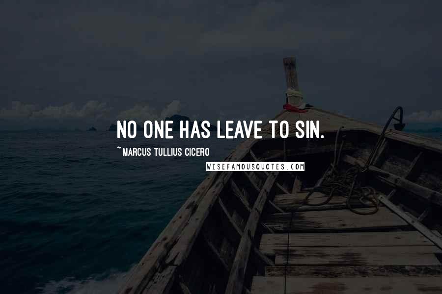 Marcus Tullius Cicero Quotes: No one has leave to sin.