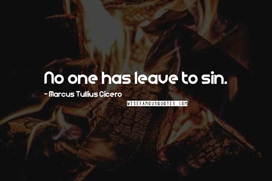 Marcus Tullius Cicero Quotes: No one has leave to sin.