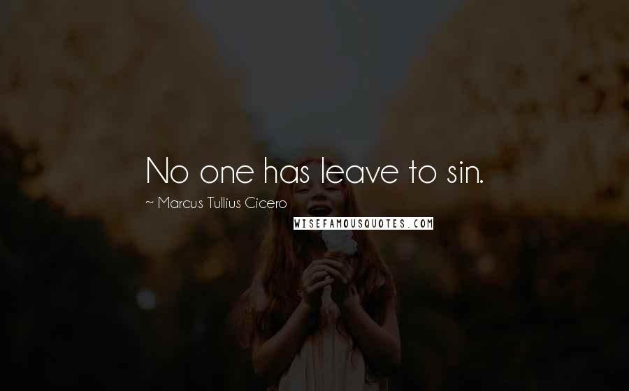 Marcus Tullius Cicero Quotes: No one has leave to sin.