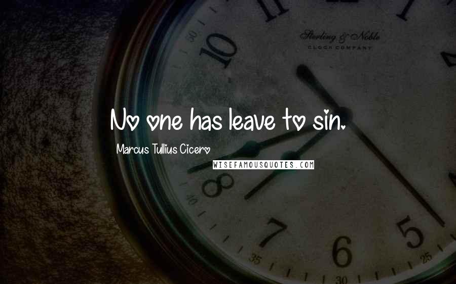 Marcus Tullius Cicero Quotes: No one has leave to sin.
