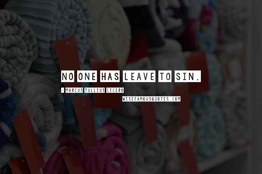 Marcus Tullius Cicero Quotes: No one has leave to sin.