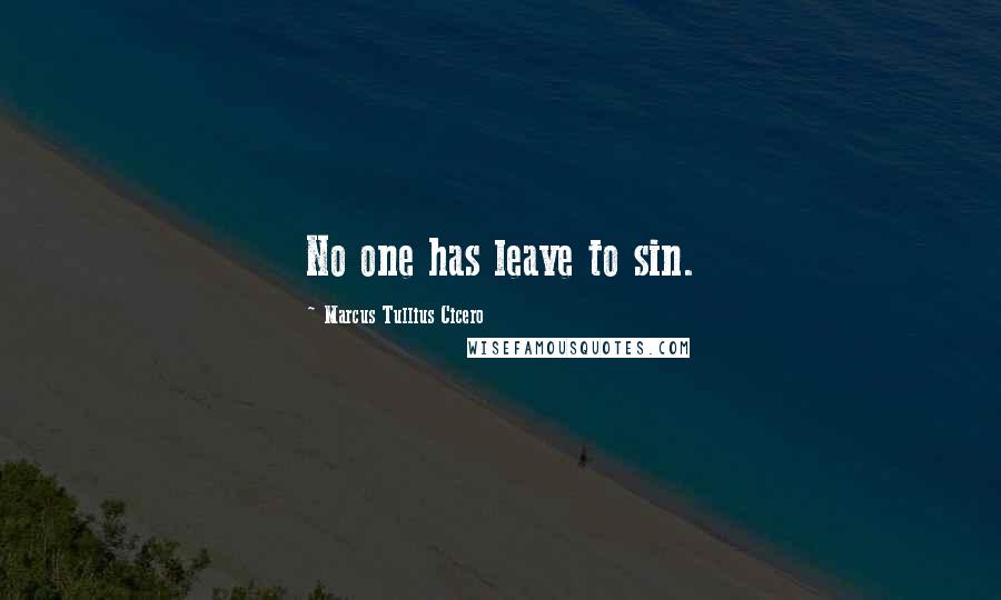 Marcus Tullius Cicero Quotes: No one has leave to sin.