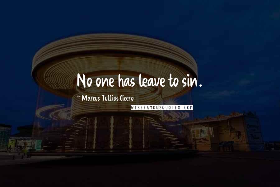 Marcus Tullius Cicero Quotes: No one has leave to sin.