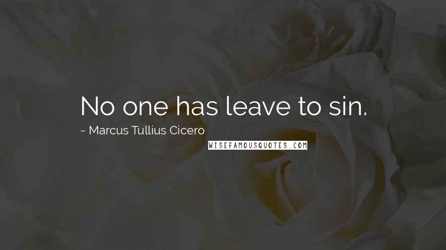 Marcus Tullius Cicero Quotes: No one has leave to sin.