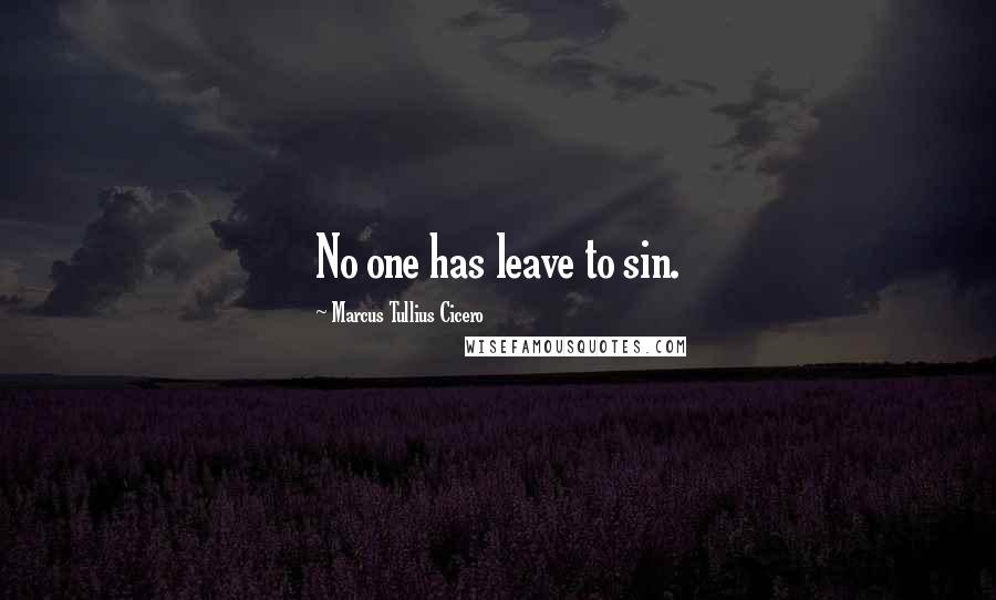 Marcus Tullius Cicero Quotes: No one has leave to sin.