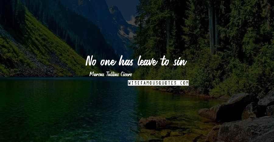 Marcus Tullius Cicero Quotes: No one has leave to sin.
