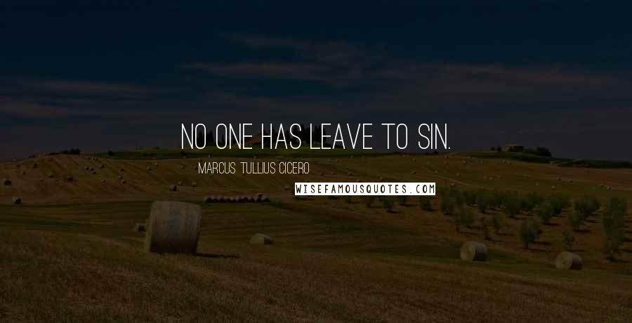 Marcus Tullius Cicero Quotes: No one has leave to sin.