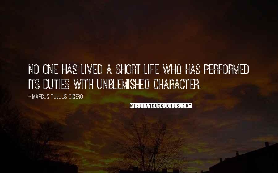 Marcus Tullius Cicero Quotes: No one has lived a short life who has performed its duties with unblemished character.