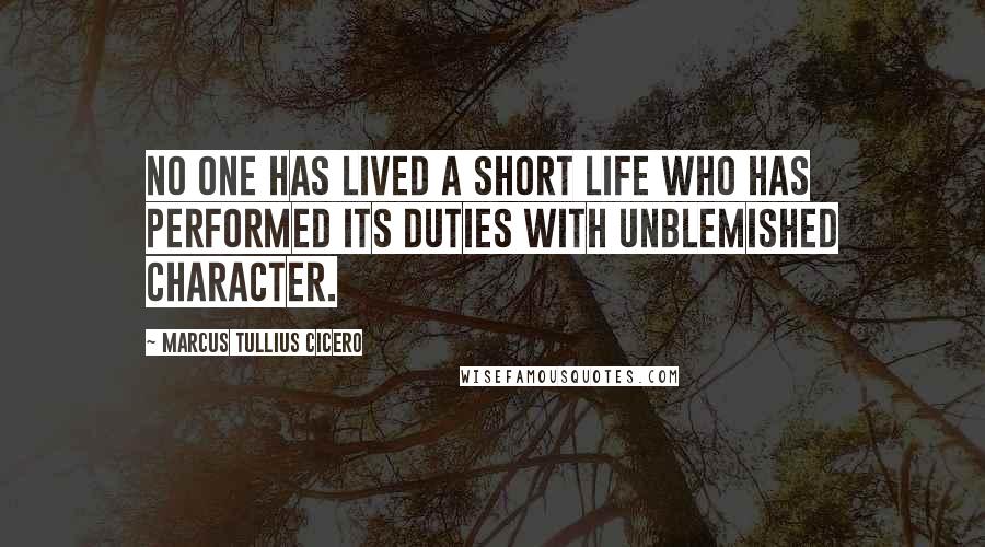 Marcus Tullius Cicero Quotes: No one has lived a short life who has performed its duties with unblemished character.