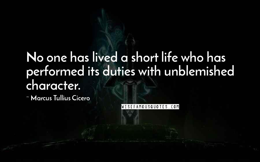 Marcus Tullius Cicero Quotes: No one has lived a short life who has performed its duties with unblemished character.