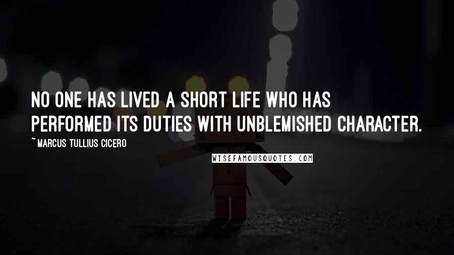 Marcus Tullius Cicero Quotes: No one has lived a short life who has performed its duties with unblemished character.