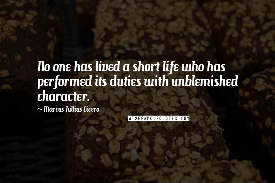 Marcus Tullius Cicero Quotes: No one has lived a short life who has performed its duties with unblemished character.