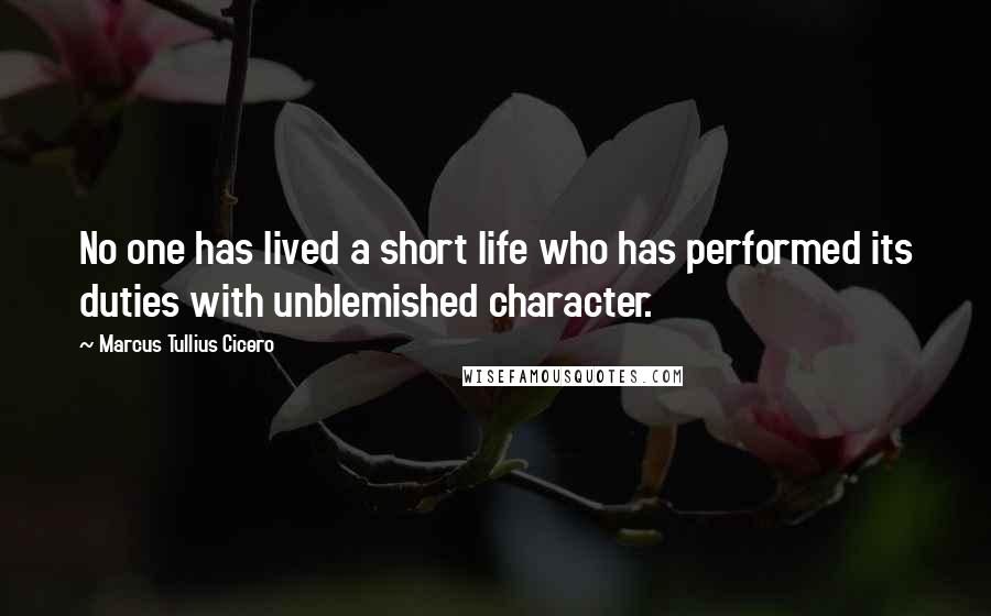 Marcus Tullius Cicero Quotes: No one has lived a short life who has performed its duties with unblemished character.