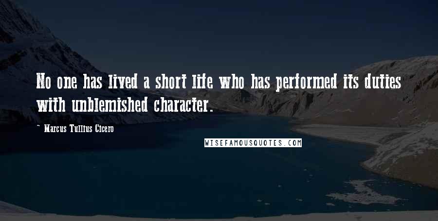 Marcus Tullius Cicero Quotes: No one has lived a short life who has performed its duties with unblemished character.