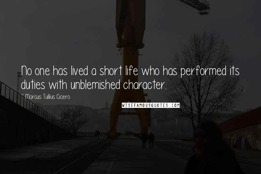 Marcus Tullius Cicero Quotes: No one has lived a short life who has performed its duties with unblemished character.