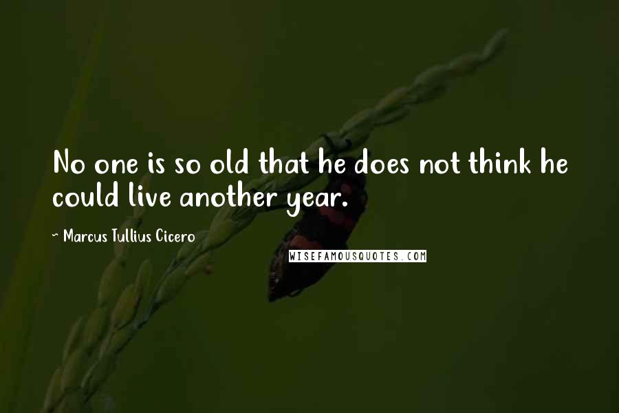 Marcus Tullius Cicero Quotes: No one is so old that he does not think he could live another year.