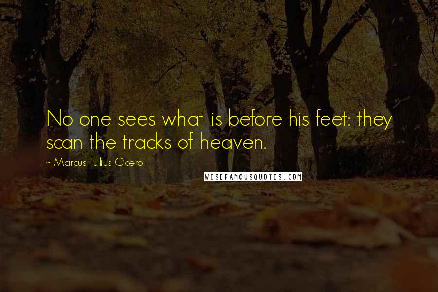 Marcus Tullius Cicero Quotes: No one sees what is before his feet: they scan the tracks of heaven.