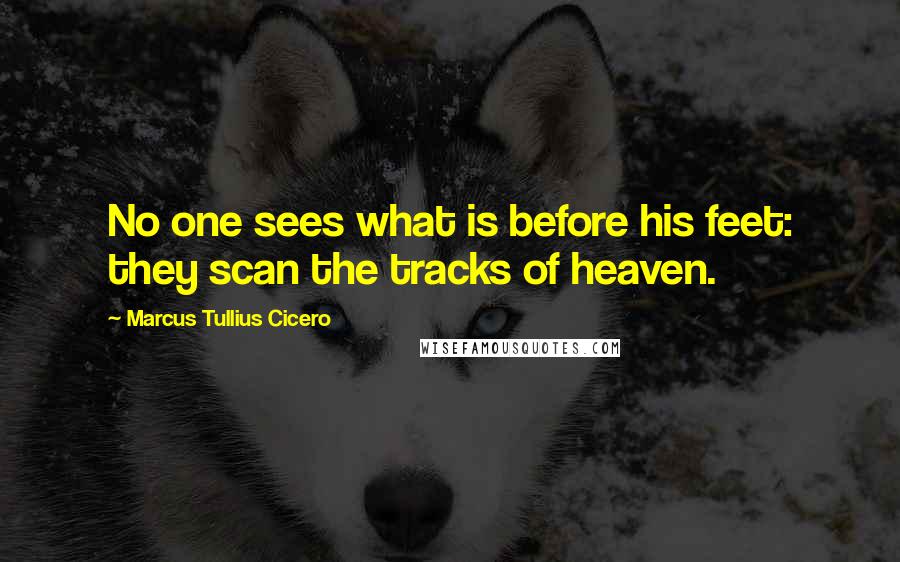 Marcus Tullius Cicero Quotes: No one sees what is before his feet: they scan the tracks of heaven.