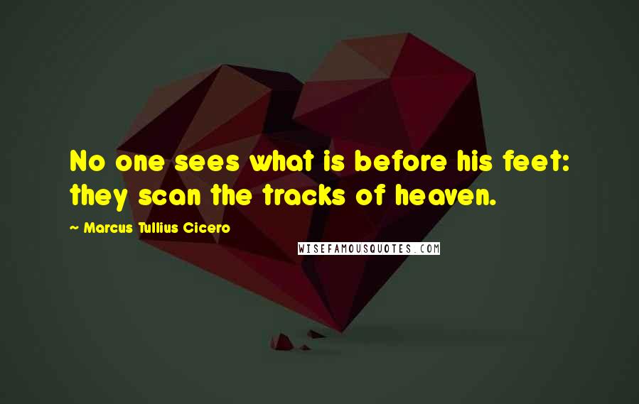 Marcus Tullius Cicero Quotes: No one sees what is before his feet: they scan the tracks of heaven.
