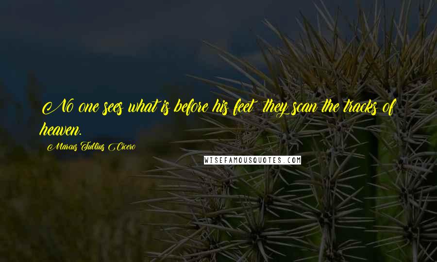 Marcus Tullius Cicero Quotes: No one sees what is before his feet: they scan the tracks of heaven.