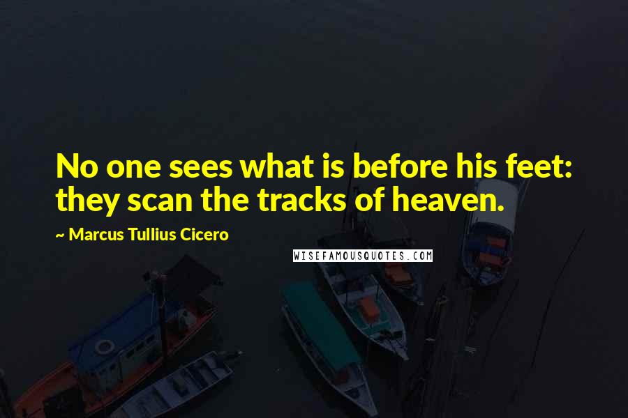 Marcus Tullius Cicero Quotes: No one sees what is before his feet: they scan the tracks of heaven.