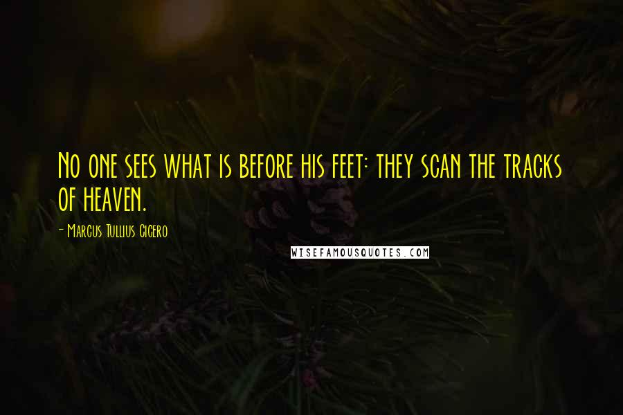 Marcus Tullius Cicero Quotes: No one sees what is before his feet: they scan the tracks of heaven.