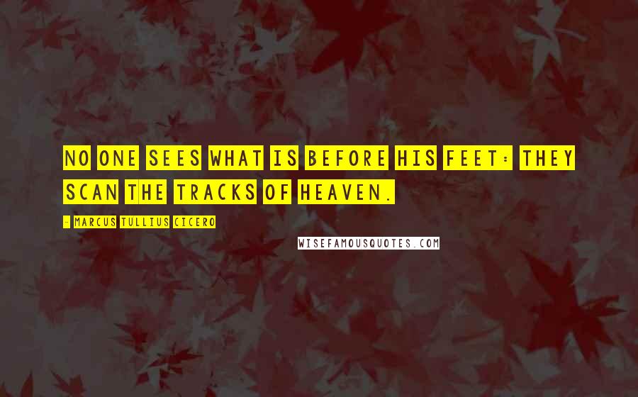 Marcus Tullius Cicero Quotes: No one sees what is before his feet: they scan the tracks of heaven.